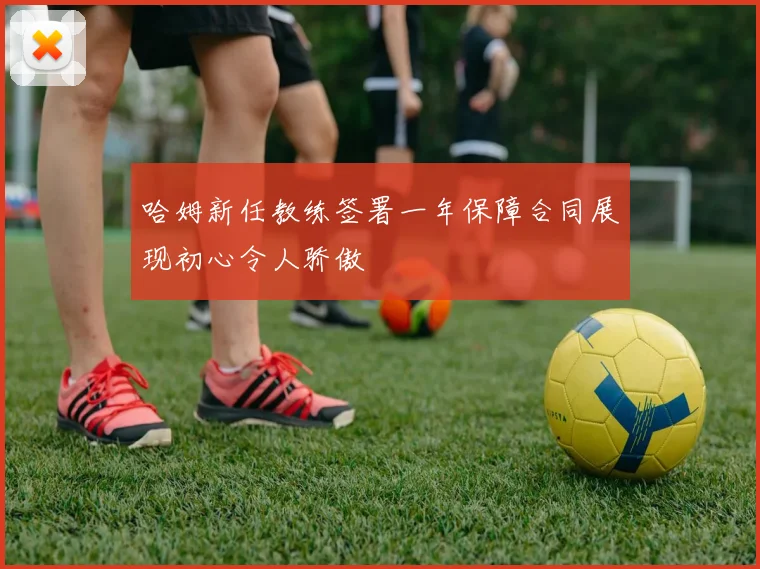 哈姆新任教练签署一年保障合同展现初心令人骄傲
