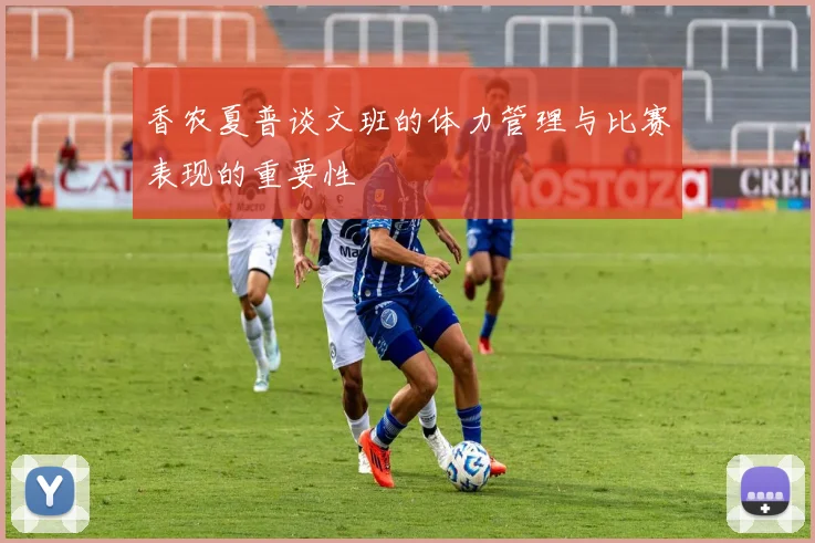 香农夏普谈文班的体力管理与比赛表现的重要性