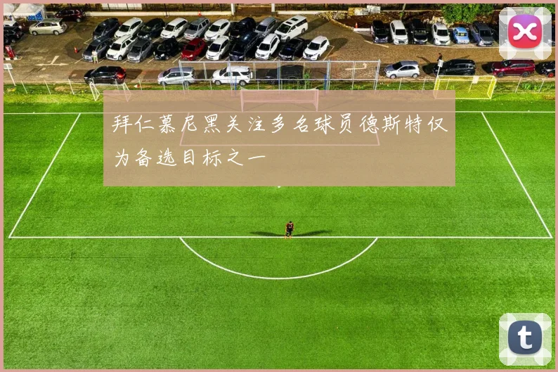 拜仁慕尼黑关注多名球员德斯特仅为备选目标之一