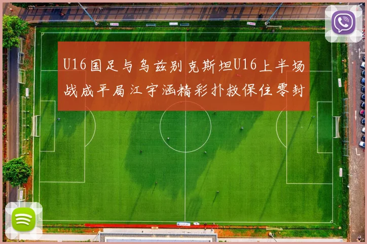 U16国足与乌兹别克斯坦U16上半场战成平局江宇涵精彩扑救保住零封纪录