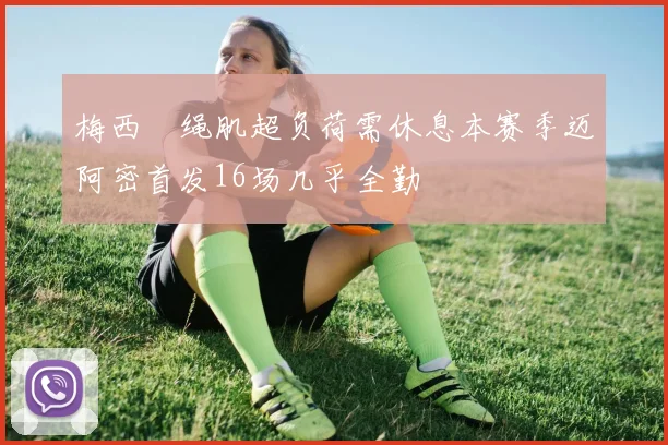 梅西腘绳肌超负荷需休息本赛季迈阿密首发16场几乎全勤