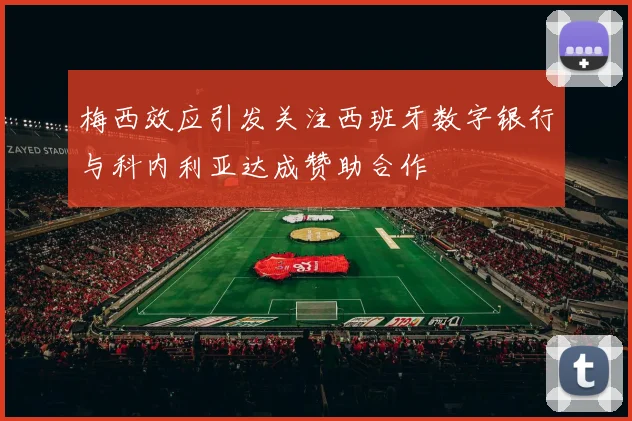 梅西效应引发关注西班牙数字银行与科内利亚达成赞助合作
