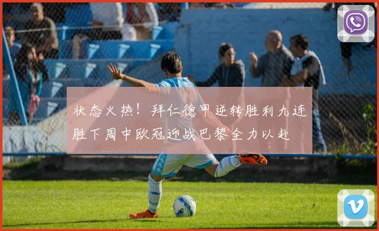 状态火热！拜仁德甲逆转胜利九连胜下周中欧冠迎战巴黎全力以赴