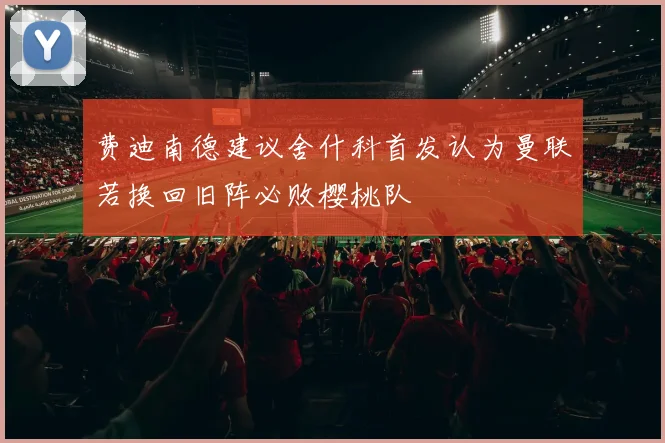 费迪南德建议舍什科首发认为曼联若换回旧阵必败樱桃队