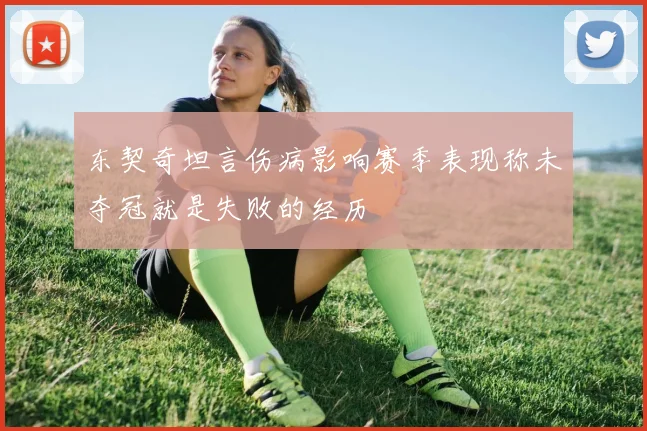 东契奇坦言伤病影响赛季表现称未夺冠就是失败的经历